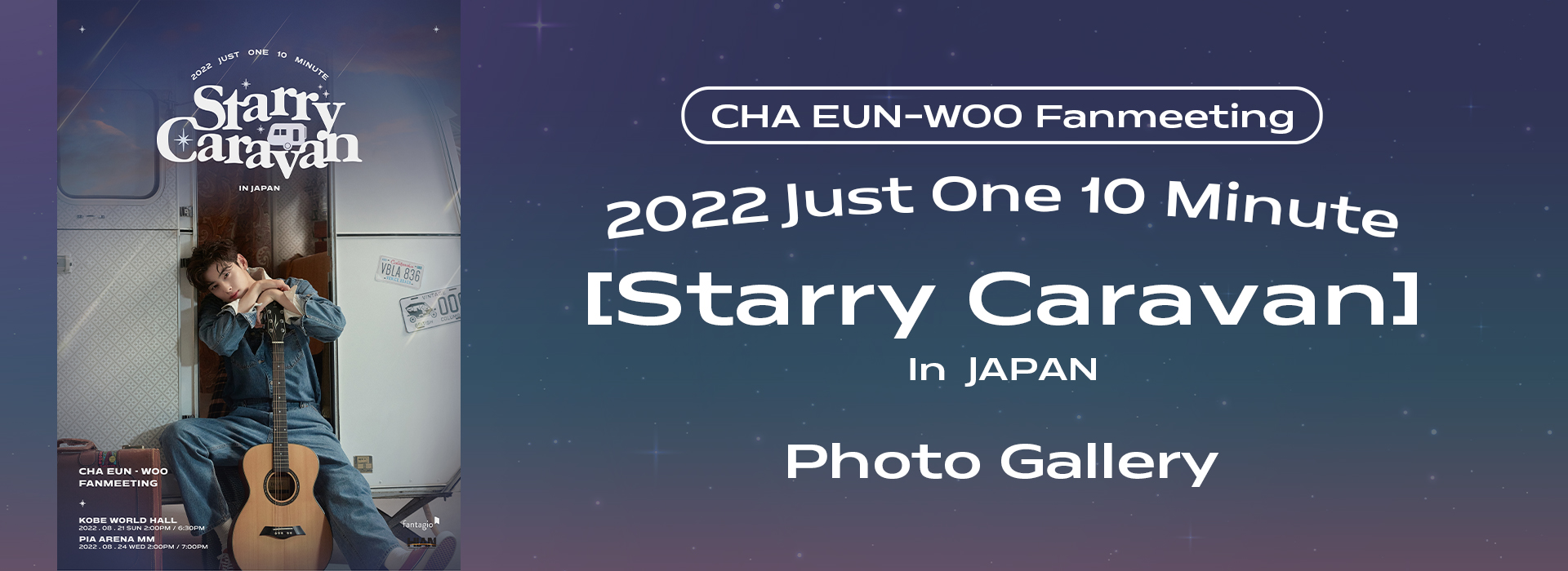 CHA EUN-WOO Fanmeeting <2022 Just One 10 Minute [Starry Caravan] In JAPAN> Photo Gallery